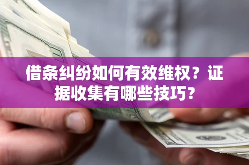 武汉借条纠纷如何有效维权？证据收集有哪些技巧？