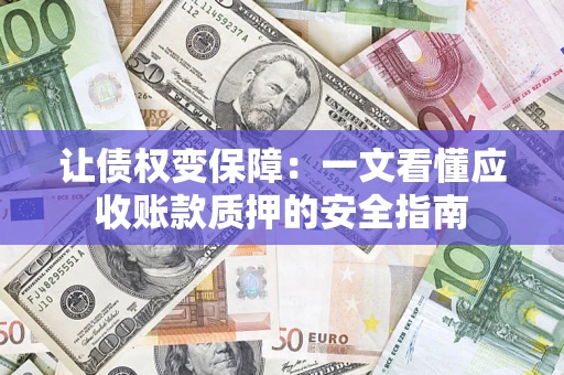 武汉让债权变保障：一文看懂应收账款质押的安全指南