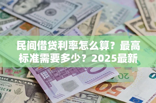 武汉民间借贷利率怎么算？最高标准需要多少？2025最新避坑指南