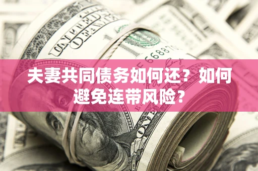 武汉夫妻共同债务如何还？如何避免连带风险？