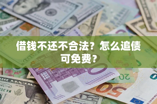武汉借钱不还不合法？怎么追债可免费？