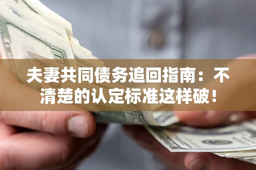 武汉夫妻共同债务追回指南：不清楚的认定标准这样破！