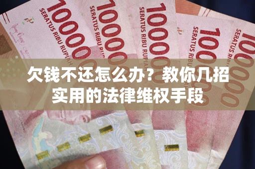 武汉欠钱不还怎么办？教你几招实用的法律维权手段