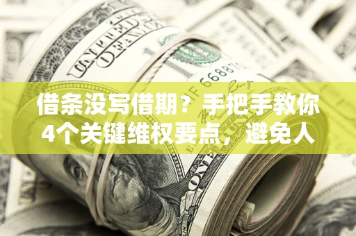 武汉借条没写借期？手把手教你4个关键维权要点，避免人财两空