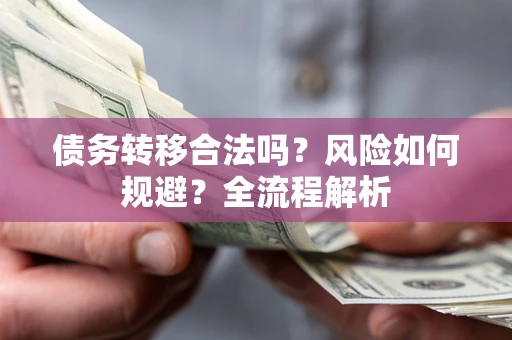 武汉债务转移合法吗？风险如何规避？全流程解析
