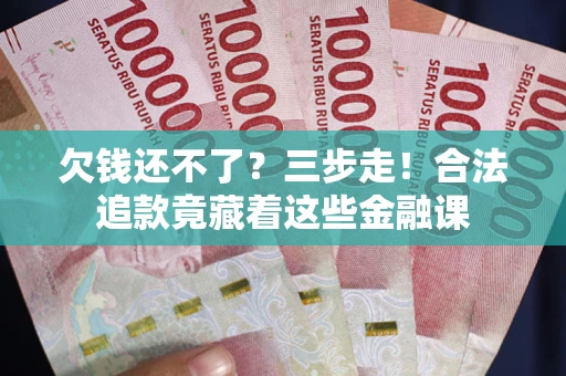 武汉欠钱还不了？三步走！合法追款竟藏着这些金融课