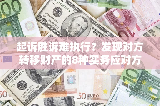 武汉起诉胜诉难执行？发现对方转移财产的8种实务应对方案