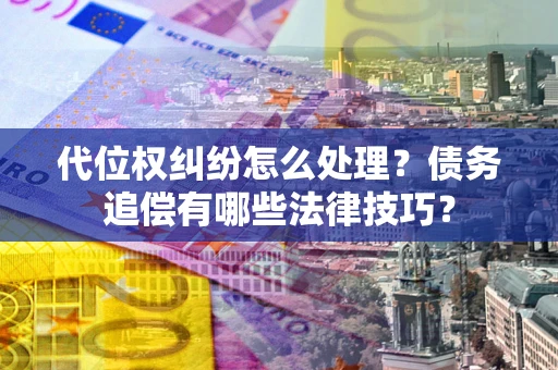 武汉代位权纠纷怎么处理？债务追偿有哪些法律技巧？