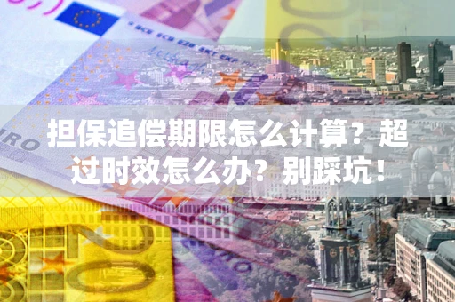 武汉担保追偿期限怎么计算？超过时效怎么办？别踩坑！
