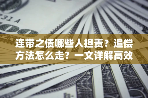 武汉连带之债哪些人担责？追偿方法怎么走？一文详解高效维权流程