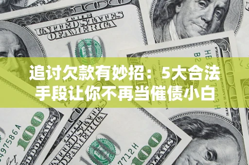 武汉追讨欠款有妙招：5大合法手段让你不再当催债小白