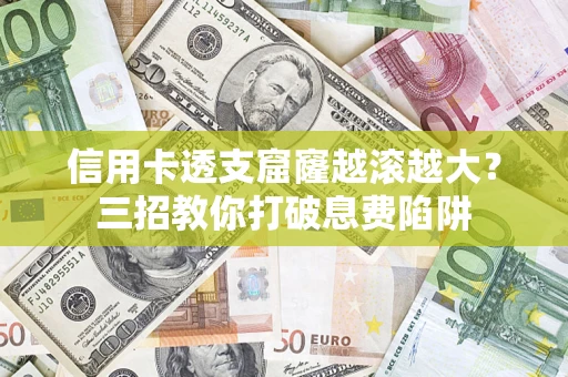 武汉信用卡透支窟窿越滚越大？三招教你打破息费陷阱