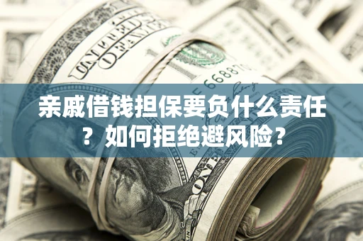 武汉亲戚借钱担保要负什么责任？如何拒绝避风险？