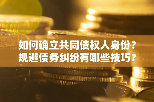 武汉如何确立共同债权人身份？规避债务纠纷有哪些技巧？
