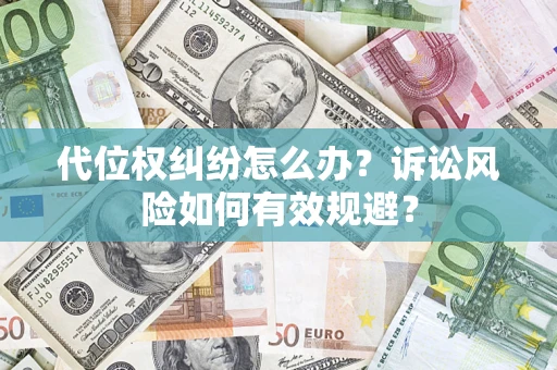 武汉代位权纠纷怎么办？诉讼风险如何有效规避？