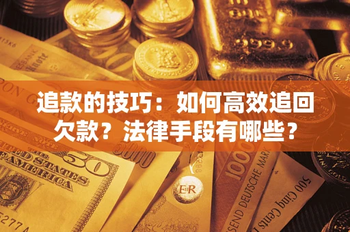 武汉追款的技巧：如何高效追回欠款？法律手段有哪些？