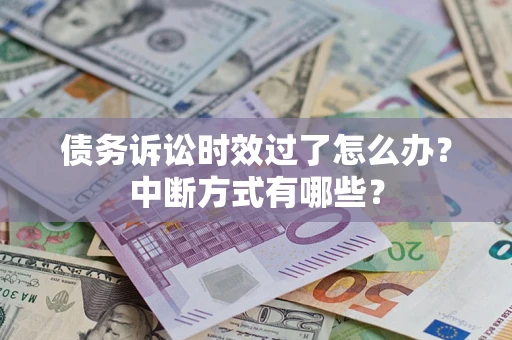 武汉债务诉讼时效过了怎么办？中断方式有哪些？