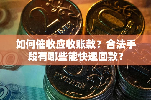 武汉如何催收应收账款？合法手段有哪些能快速回款？