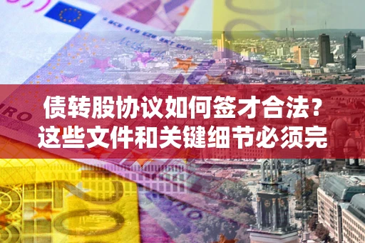 武汉债转股协议如何签才合法？这些文件和关键细节必须完整