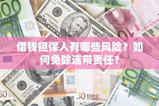 武汉借钱担保人有哪些风险？如何免除连带责任？