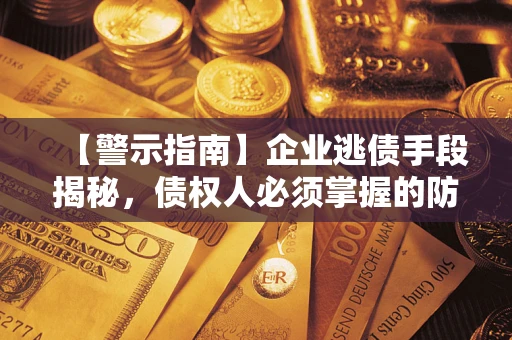 武汉【警示指南】企业逃债手段揭秘，债权人必须掌握的防坑宝典