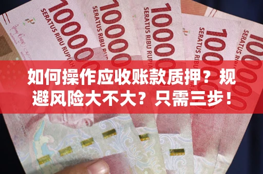 武汉如何操作应收账款质押？规避风险大不大？只需三步！