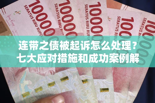 武汉连带之债被起诉怎么处理？七大应对措施和成功案例解析
