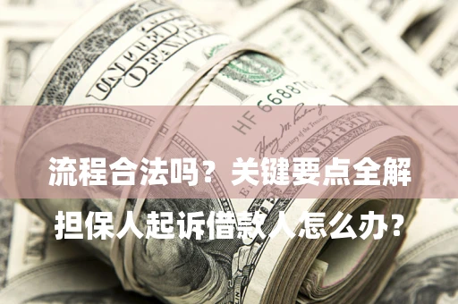 武汉

担保人起诉借款人怎么办？流程合法吗？关键要点全解析