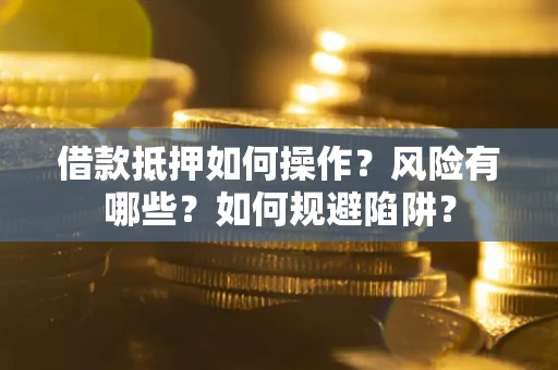 武汉借款抵押如何操作?风险有哪些?如何规避陷阱? 武汉借款抵押如何操作?风险有哪些?如何规避陷阱?