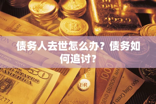 武汉债务人去世怎么办？债务如何追讨？