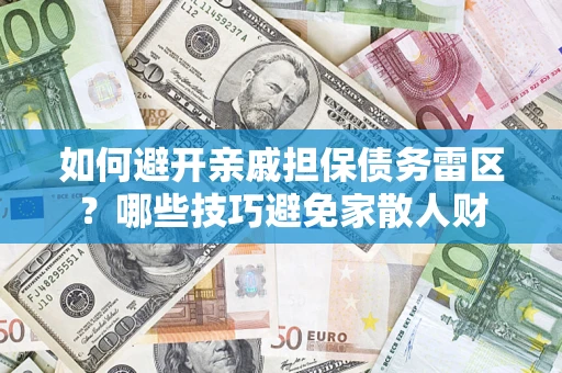 武汉如何避开亲戚担保债务雷区？哪些技巧避免家散人财