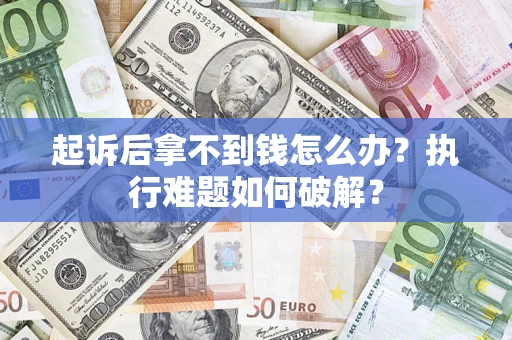 武汉起诉后拿不到钱怎么办?执行难题如何破解? 武汉起诉后拿不到钱怎么办?执行难题如何破解?