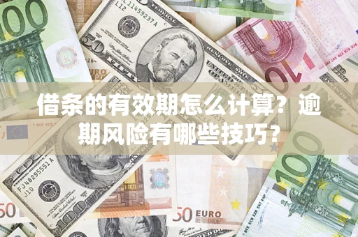 武汉借条的有效期怎么计算？逾期风险有哪些技巧？