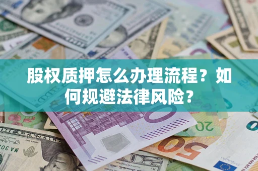 武汉股权质押怎么办理流程？如何规避法律风险？