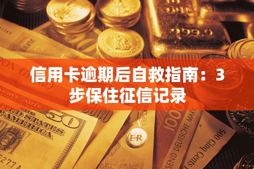 武汉信用卡逾期后自救指南：3步保住征信记录