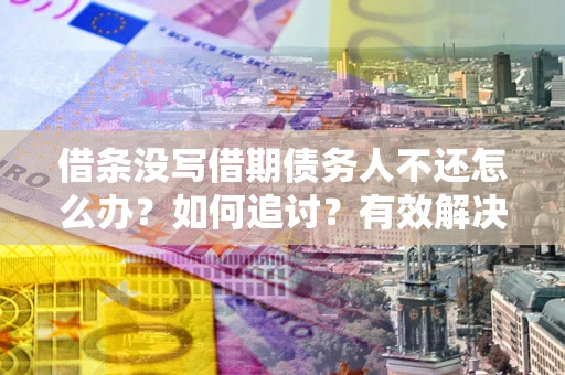 武汉借条没写借期债务人不还怎么办？如何追讨？有效解决方案！