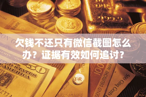 武汉欠钱不还只有微信截图怎么办？证据有效如何追讨？