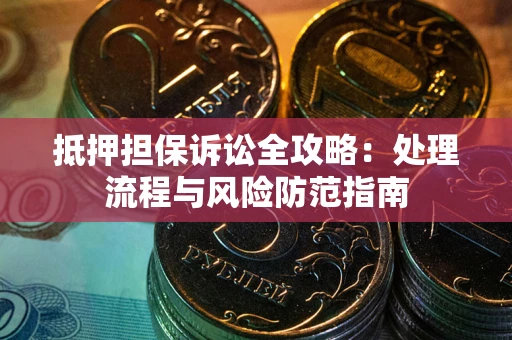 武汉抵押担保诉讼全攻略：处理流程与风险防范指南