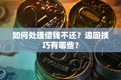 武汉如何处理借钱不还？追回技巧有哪些？