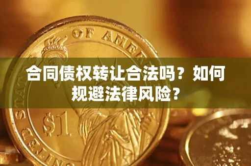 武汉合同债权转让合法吗？如何规避法律风险？