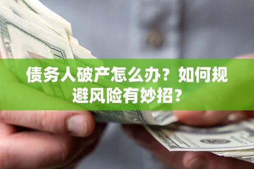 武汉债务人破产怎么办？如何规避风险有妙招？