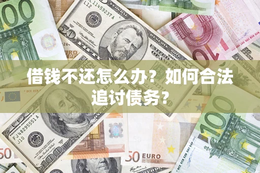 武汉借钱不还怎么办？如何合法追讨债务？