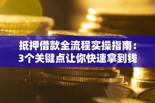 武汉抵押借款全流程实操指南：3个关键点让你快速拿到钱