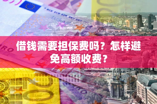 武汉借钱需要担保费吗？怎样避免高额收费？
