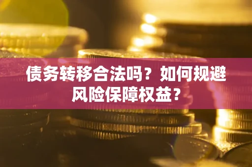 武汉债务转移合法吗？如何规避风险保障权益？