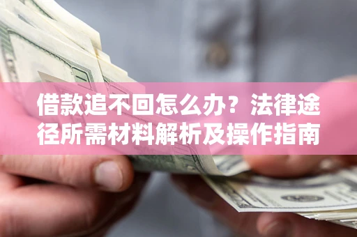 武汉借款追不回怎么办?法律途径所需材料解析及操作指南 武汉借款追不回怎么办?法律途径所需材料解析及操作指南