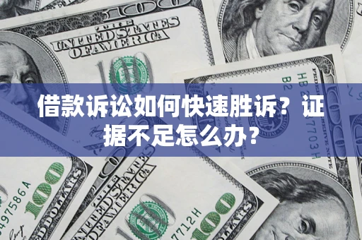 武汉借款诉讼如何快速胜诉？证据不足怎么办？