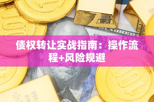 武汉债权转让实战指南：操作流程+风险规避