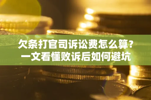 武汉欠条打官司诉讼费怎么算？一文看懂败诉后如何避坑