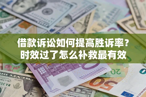 武汉借款诉讼如何提高胜诉率？时效过了怎么补救最有效